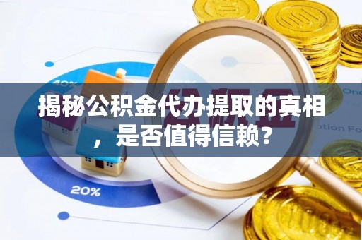 雾峰揭秘公积金代办提取的真相，是否值得信赖？