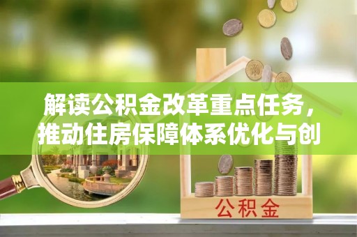 雾峰解读公积金改革重点任务，推动住房保障体系优化与创新