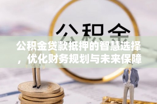 雾峰公积金贷款抵押的智慧选择，优化财务规划与未来保障