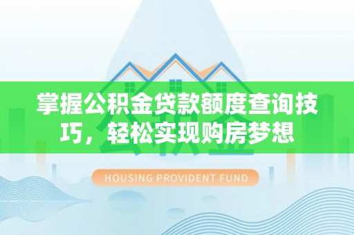 雾峰掌握公积金贷款额度查询技巧，轻松实现购房梦想