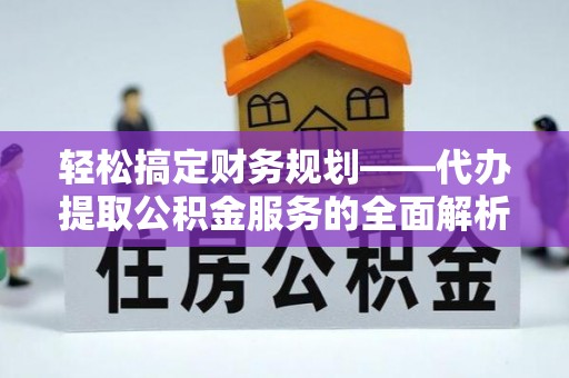 雾峰轻松搞定财务规划——代办提取公积金服务的全面解析
