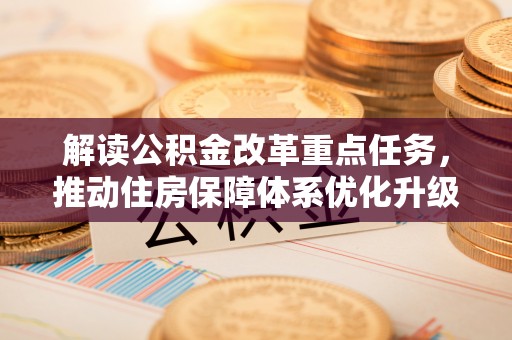 雾峰解读公积金改革重点任务，推动住房保障体系优化升级