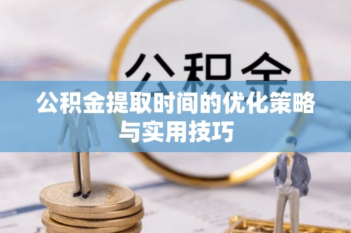 雾峰公积金提取时间的优化策略与实用技巧