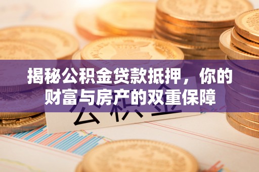 雾峰揭秘公积金贷款抵押，你的财富与房产的双重保障