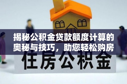 雾峰揭秘公积金贷款额度计算的奥秘与技巧，助您轻松购房