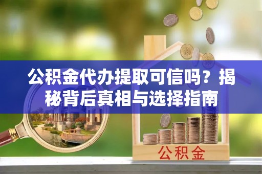 雾峰公积金代办提取可信吗？揭秘背后真相与选择指南