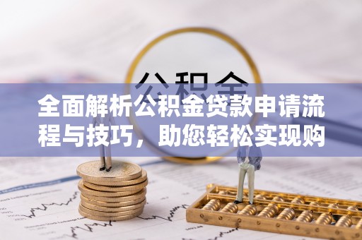 雾峰全面解析公积金贷款申请流程与技巧，助您轻松实现购房梦想
