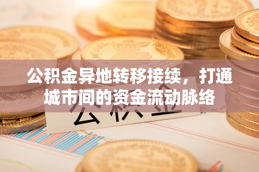 雾峰公积金异地转移接续，打通城市间的资金流动脉络