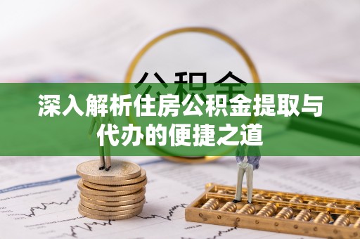 雾峰深入解析住房公积金提取与代办的便捷之道