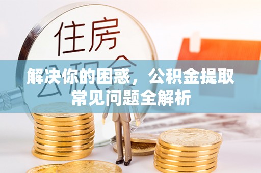 雾峰解决你的困惑，公积金提取常见问题全解析