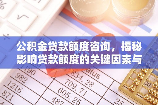 雾峰公积金贷款额度咨询，揭秘影响贷款额度的关键因素与实用攻略