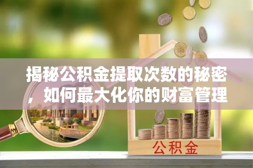 雾峰揭秘公积金提取次数的秘密，如何最大化你的财富管理