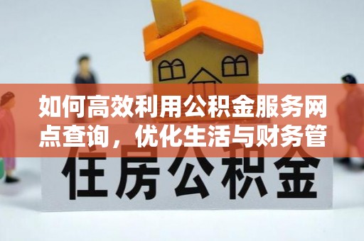雾峰如何高效利用公积金服务网点查询，优化生活与财务管理