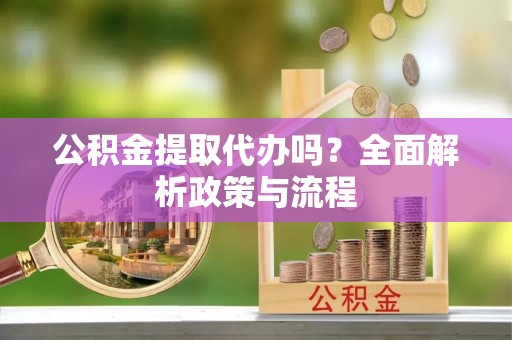 雾峰公积金提取代办吗？全面解析政策与流程