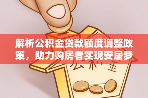 雾峰解析公积金贷款额度调整政策，助力购房者实现安居梦想