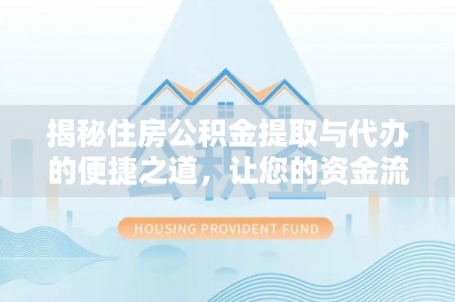 雾峰揭秘住房公积金提取与代办的便捷之道，让您的资金流动更高效