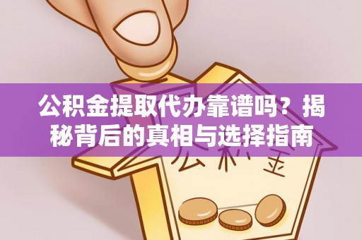 雾峰公积金提取代办靠谱吗？揭秘背后的真相与选择指南