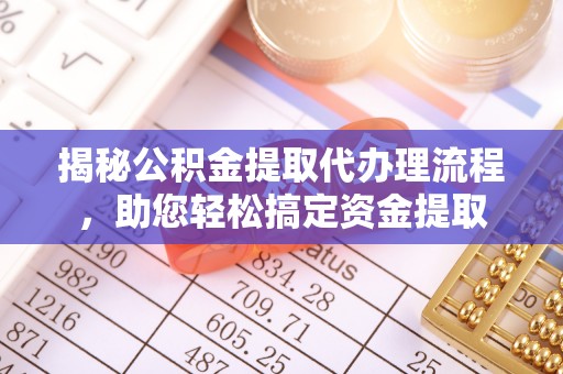 雾峰揭秘公积金提取代办理流程，助您轻松搞定资金提取