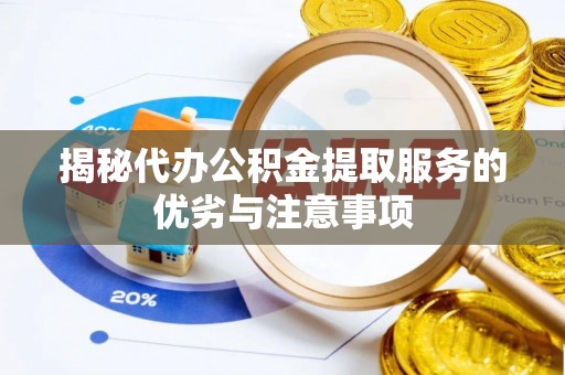雾峰揭秘代办公积金提取服务的优劣与注意事项