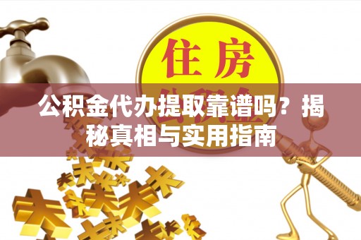 雾峰公积金代办提取靠谱吗？揭秘真相与实用指南