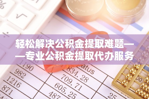 雾峰轻松解决公积金提取难题——专业公积金提取代办服务详解