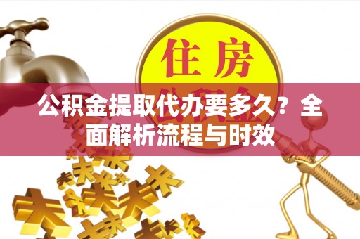 雾峰公积金提取代办要多久？全面解析流程与时效