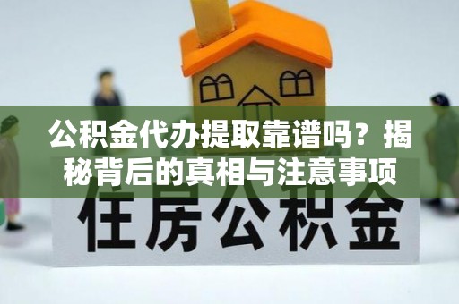 雾峰公积金代办提取靠谱吗？揭秘背后的真相与注意事项
