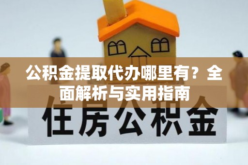 雾峰公积金提取代办哪里有？全面解析与实用指南