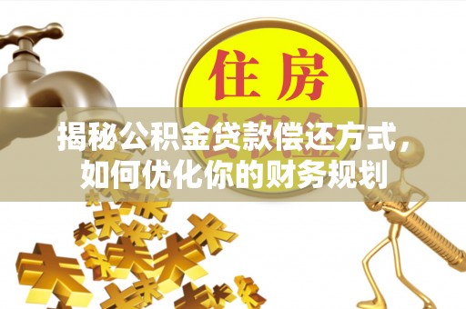 雾峰揭秘公积金贷款偿还方式，如何优化你的财务规划