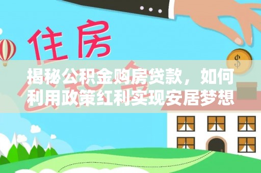 雾峰揭秘公积金购房贷款，如何利用政策红利实现安居梦想