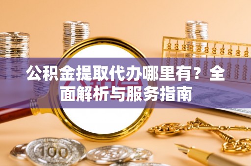 雾峰公积金提取代办哪里有？全面解析与服务指南