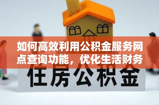 雾峰如何高效利用公积金服务网点查询功能，优化生活财务管理
