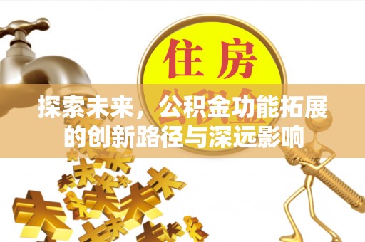 雾峰探索未来，公积金功能拓展的创新路径与深远影响