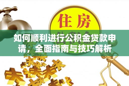 雾峰如何顺利进行公积金贷款申请，全面指南与技巧解析