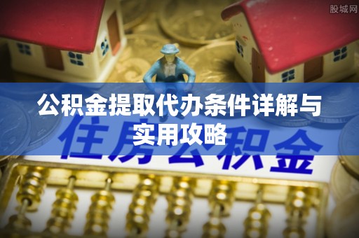 雾峰公积金提取代办条件详解与实用攻略