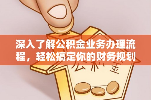 雾峰深入了解公积金业务办理流程，轻松搞定你的财务规划