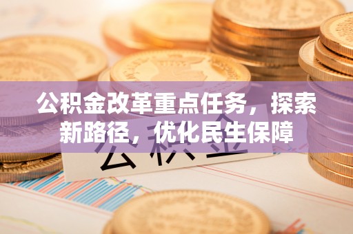 雾峰公积金改革重点任务，探索新路径，优化民生保障