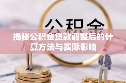 雾峰揭秘公积金贷款调整后的计算方法与实际影响