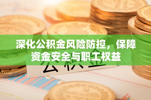 雾峰深化公积金风险防控，保障资金安全与职工权益