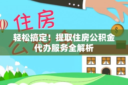 雾峰轻松搞定！提取住房公积金代办服务全解析
