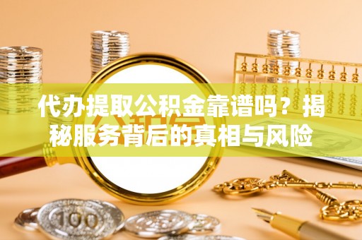 雾峰代办提取公积金靠谱吗？揭秘服务背后的真相与风险