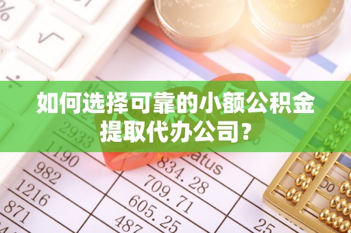 雾峰如何选择可靠的小额公积金提取代办公司？