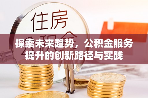 雾峰探索未来趋势，公积金服务提升的创新路径与实践
