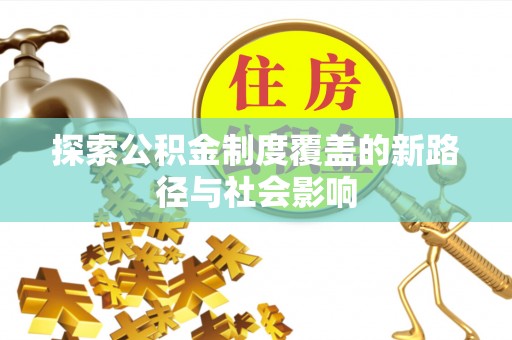 雾峰探索公积金制度覆盖的新路径与社会影响