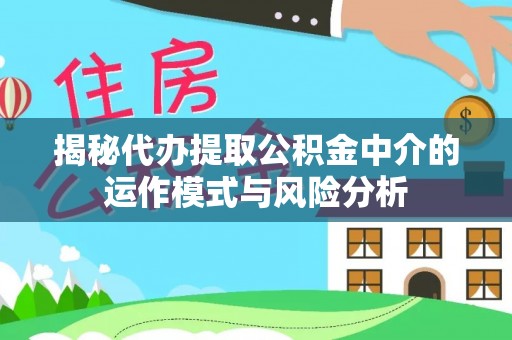 雾峰揭秘代办提取公积金中介的运作模式与风险分析