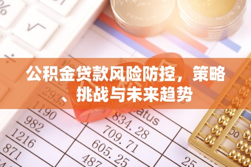 雾峰公积金贷款风险防控，策略、挑战与未来趋势