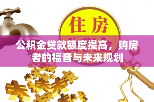雾峰公积金贷款额度提高，购房者的福音与未来规划