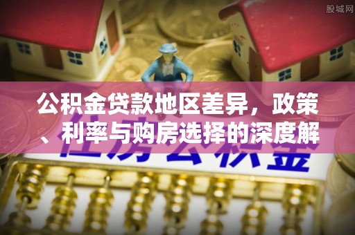 雾峰公积金贷款地区差异，政策、利率与购房选择的深度解析