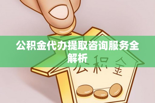 雾峰公积金代办提取咨询服务全解析