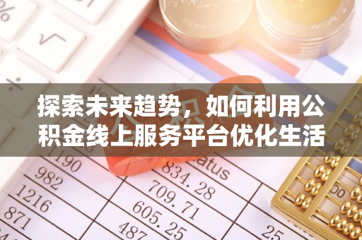 雾峰探索未来趋势，如何利用公积金线上服务平台优化生活